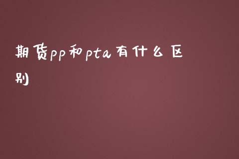 期货pp和pta有什么区别_https://www.gongyisiwang.com_道指_第1张