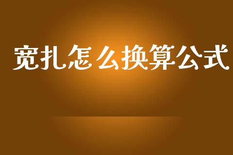 宽扎怎么换算公式_https://www.gongyisiwang.com_期货公司手续费排名_第1张