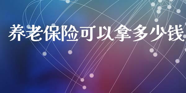 养老保险可以拿多少钱_https://www.gongyisiwang.com_恒指期货_第1张
