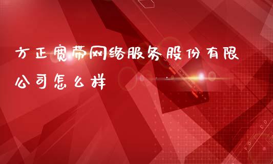 方正宽带网络服务股份有限公司怎么样_https://www.gongyisiwang.com_股指期货_第1张