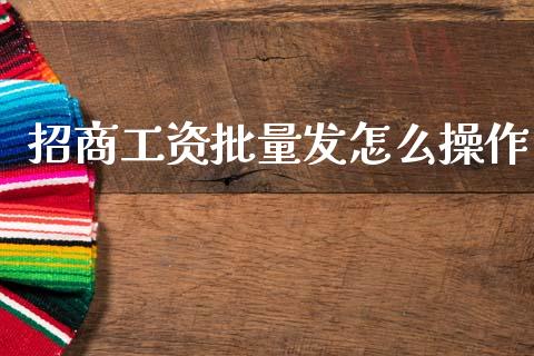 招商工资批量发怎么操作_https://www.gongyisiwang.com_股指期货_第1张