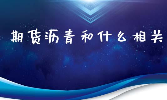 期货沥青和什么相关_https://www.gongyisiwang.com_焦炭期货手续费_第1张
