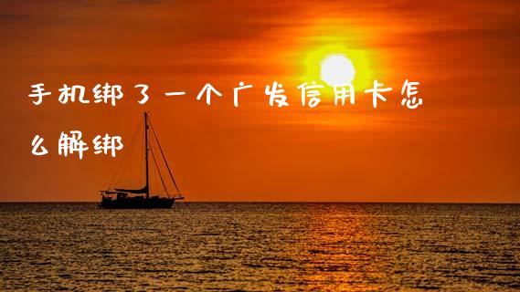 手机绑了一个广发信用卡怎么解绑_https://www.gongyisiwang.com_恒指期货_第1张