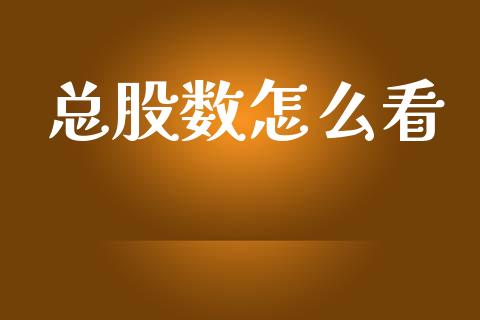 总股数怎么看_https://www.gongyisiwang.com_广发期货手续费_第1张