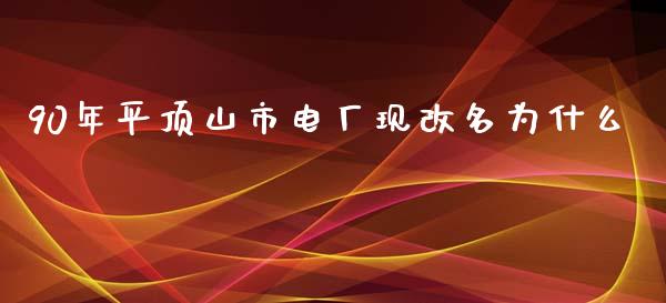 90年平顶山市电厂现改名为什么_https://www.gongyisiwang.com_恒指期货_第1张