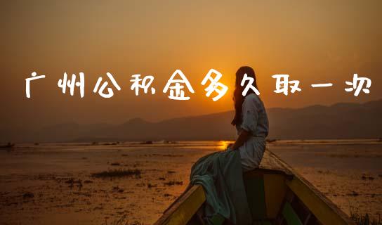 广州公积金多久取一次_https://www.gongyisiwang.com_期货公司手续费排名_第1张