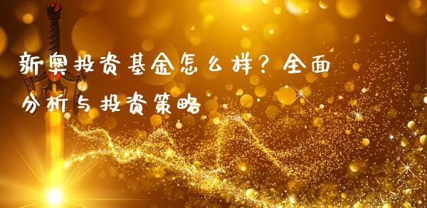 新奥投资基金怎么样？全面分析与投资策略_https://www.gongyisiwang.com_道指_第1张