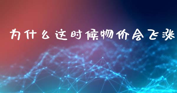 为什么这时候物价会飞涨_https://www.gongyisiwang.com_焦炭期货手续费_第1张