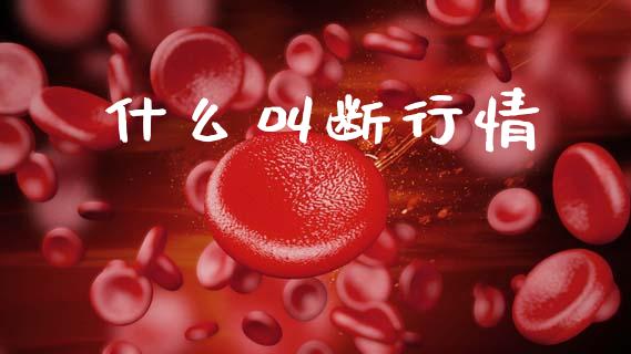 什么叫断行情_https://www.gongyisiwang.com_广发期货手续费_第1张