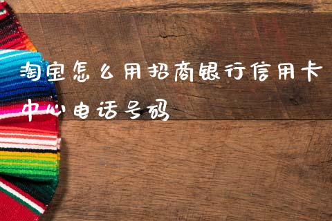 淘宝怎么用招商银行信用卡中心电话号码_https://www.gongyisiwang.com_恒指期货_第1张