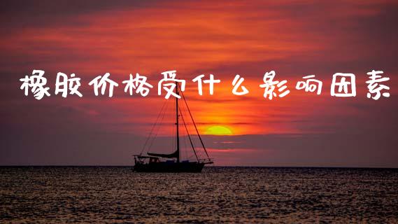 橡胶价格受什么影响因素_https://www.gongyisiwang.com_期货公司手续费排名_第1张
