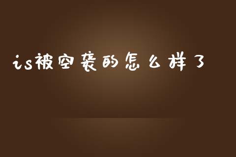 is被空袭的怎么样了_https://www.gongyisiwang.com_股指期货交易手续费_第1张