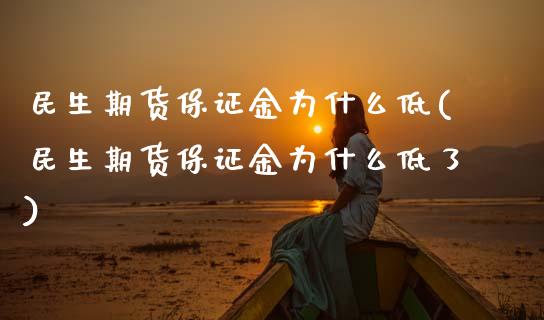 民生期货保证金为什么低(民生期货保证金为什么低了)_https://www.gongyisiwang.com_广发期货手续费_第1张