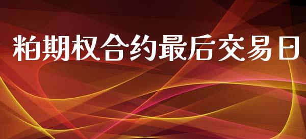 粕期权合约最后交易日_https://www.gongyisiwang.com_股指期货_第1张