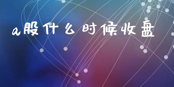 a股什么时候收盘_https://www.gongyisiwang.com_恒指期货_第1张