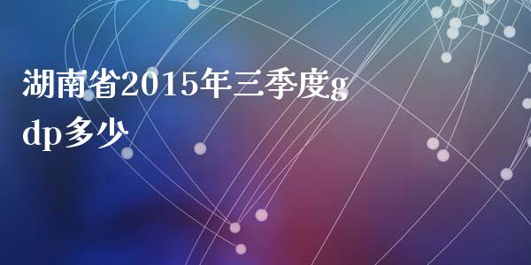 湖南省2015年三季度gdp多少_https://www.gongyisiwang.com_道指_第1张
