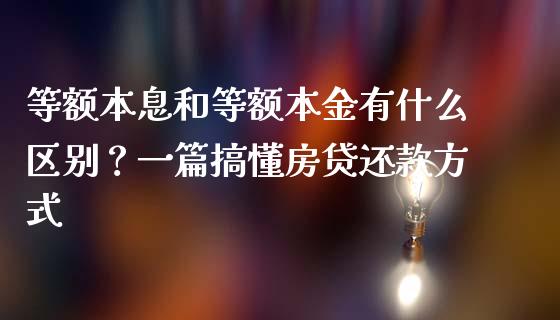 等额本息和等额本金有什么区别？一篇搞懂房贷还款方式_https://www.gongyisiwang.com_原油期货_第1张