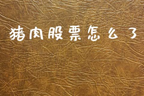 猪肉股票怎么了_https://www.gongyisiwang.com_焦炭期货手续费_第1张
