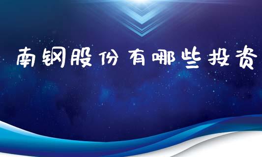 南钢股份有哪些投资_https://www.gongyisiwang.com_股指期货交易手续费_第1张