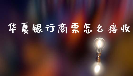 华夏银行商票怎么接收_https://www.gongyisiwang.com_道指_第1张
