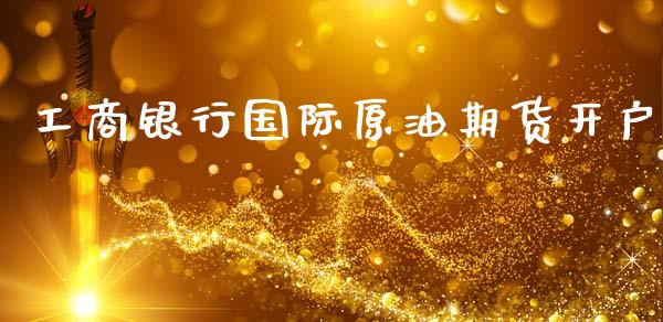 工商银行国际原油期货开户_https://www.gongyisiwang.com_期货公司手续费排名_第1张