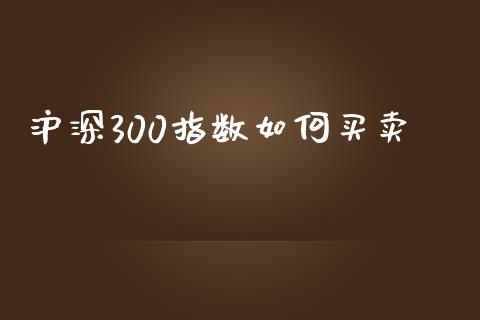 沪深300指数如何买卖_https://www.gongyisiwang.com_原油期货_第1张