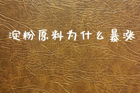 淀粉原料为什么暴涨_https://www.gongyisiwang.com_期货公司手续费排名_第1张