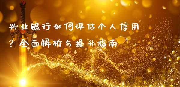 兴业银行如何评估个人信用？全面解析与提升指南_https://www.gongyisiwang.com_原油期货_第1张