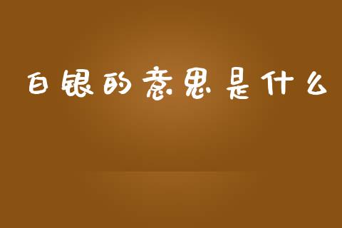 白银的意思是什么_https://www.gongyisiwang.com_焦炭期货手续费_第1张