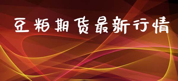 豆粕期货最新行情_https://www.gongyisiwang.com_股指期货_第1张