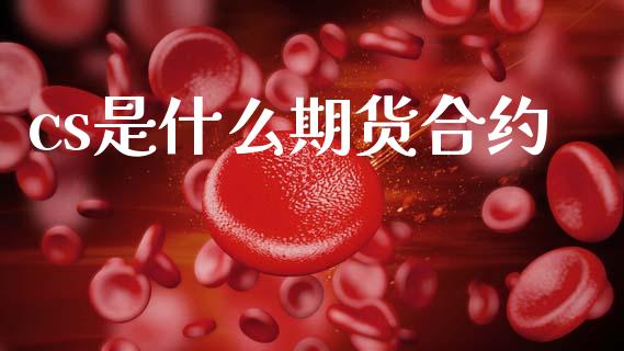 cs是什么期货合约_https://www.gongyisiwang.com_道指_第1张
