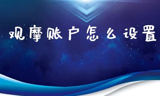 观摩账户怎么设置_https://www.gongyisiwang.com_期货公司手续费排名_第1张