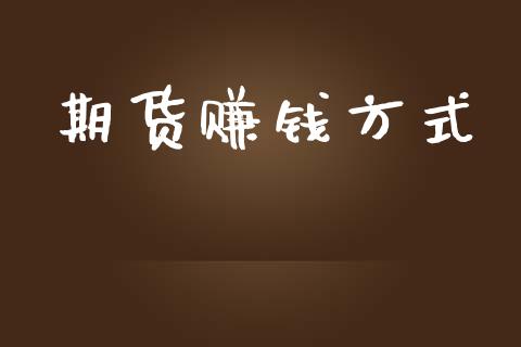 期货赚钱方式_https://www.gongyisiwang.com_期货公司手续费排名_第1张