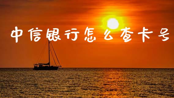 中信银行怎么查卡号_https://www.gongyisiwang.com_股指期货_第1张