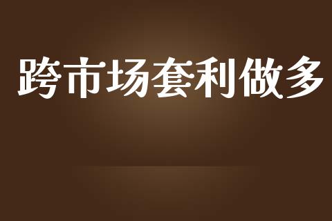 跨市场套利做多_https://www.gongyisiwang.com_原油期货_第1张