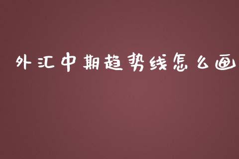 外汇中期趋势线怎么画_https://www.gongyisiwang.com_期货公司手续费排名_第1张
