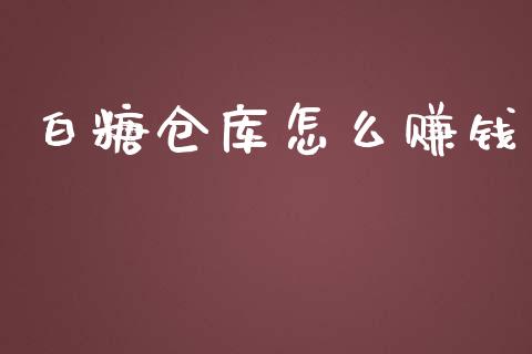 白糖仓库怎么赚钱_https://www.gongyisiwang.com_股指期货交易手续费_第1张