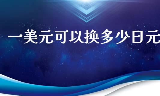 一美元可以换多少日元_https://www.gongyisiwang.com_原油期货_第1张