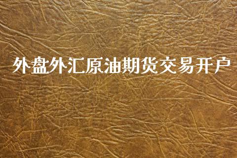 外盘外汇原油期货交易开户_https://www.gongyisiwang.com_道指_第1张