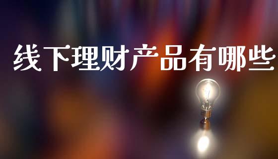 线下理财产品有哪些_https://www.gongyisiwang.com_恒指期货_第1张