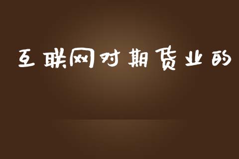 互联网对期货业的_https://www.gongyisiwang.com_股指期货交易手续费_第1张