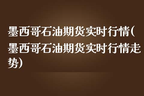 墨西哥石油期货实时行情(墨西哥石油期货实时行情走势)_https://www.gongyisiwang.com_广发期货手续费_第1张