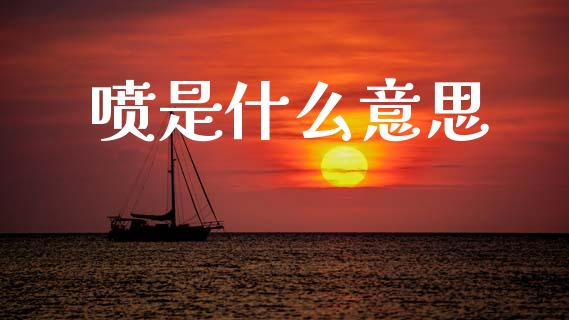 喷是什么意思_https://www.gongyisiwang.com_股指期货_第1张