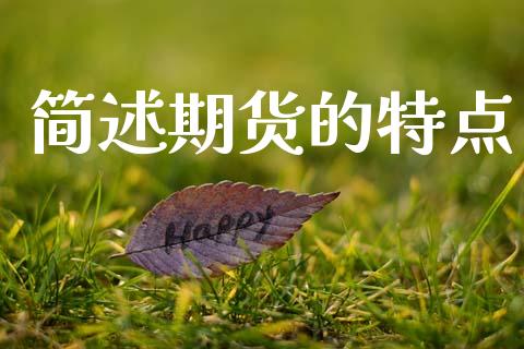 简述期货的特点_https://www.gongyisiwang.com_广发期货手续费_第1张