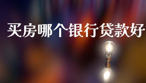 买房哪个银行贷款好_https://www.gongyisiwang.com_股指期货交易手续费_第1张