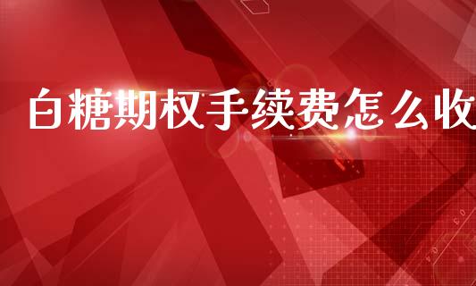 白糖期权手续费怎么收_https://www.gongyisiwang.com_股指期货_第1张