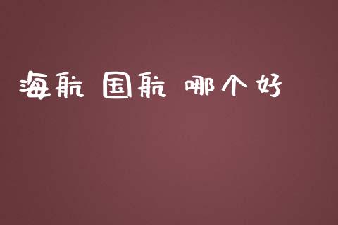 海航 国航 哪个好_https://www.gongyisiwang.com_广发期货手续费_第1张