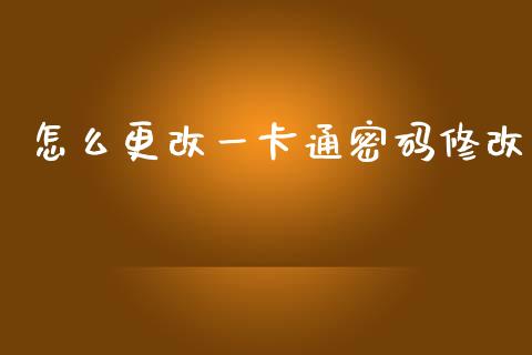 怎么更改一卡通密码修改_https://www.gongyisiwang.com_原油期货_第1张