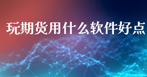 玩期货用什么软件好点_https://www.gongyisiwang.com_股指期货_第1张