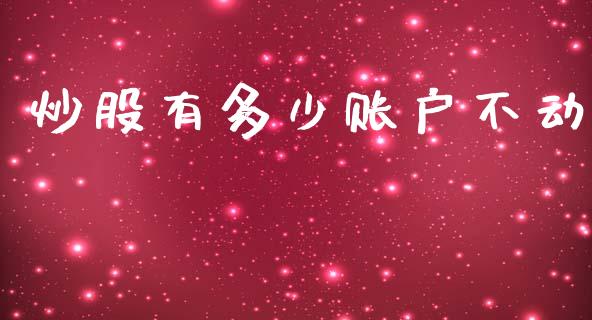 炒股有多少账户不动_https://www.gongyisiwang.com_股指期货交易手续费_第1张